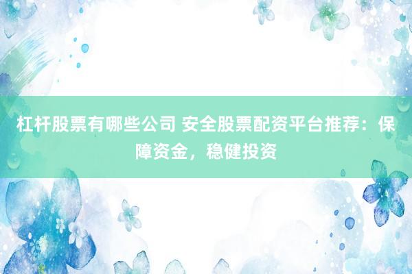 杠杆股票有哪些公司 安全股票配资平台推荐：保障资金，稳健投资