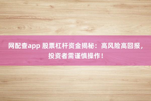 网配查app 股票杠杆资金揭秘：高风险高回报，投资者需谨慎操作！