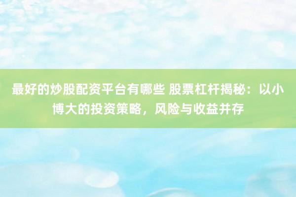 最好的炒股配资平台有哪些 股票杠杆揭秘：以小博大的投资策略，风险与收益并存