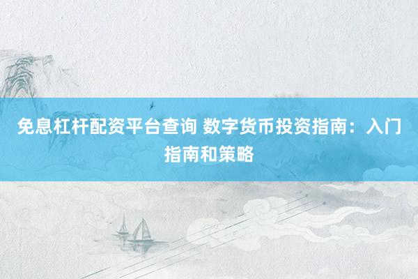 免息杠杆配资平台查询 数字货币投资指南：入门指南和策略
