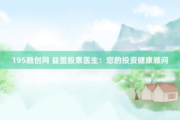 195融创网 益盟股票医生：您的投资健康顾问