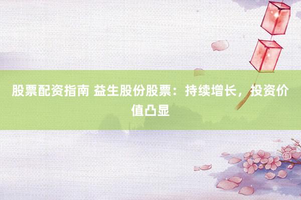股票配资指南 益生股份股票：持续增长，投资价值凸显
