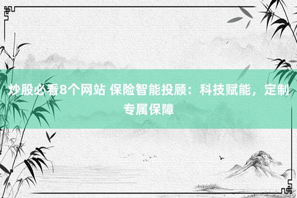 炒股必看8个网站 保险智能投顾：科技赋能，定制专属保障