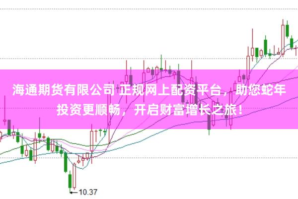 海通期货有限公司 正规网上配资平台，助您蛇年投资更顺畅，开启财富增长之旅！