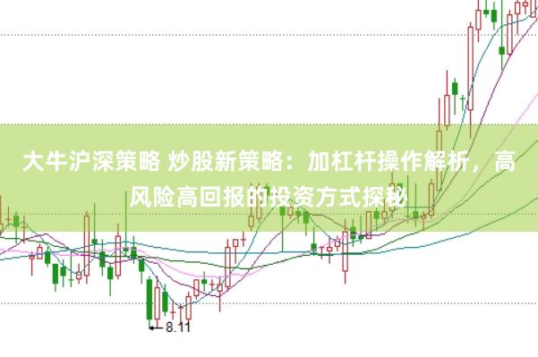大牛沪深策略 炒股新策略：加杠杆操作解析，高风险高回报的投资方式探秘