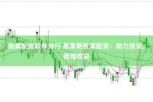 股票配资软件排行 易策略股票配资：助力投资，倍增收益