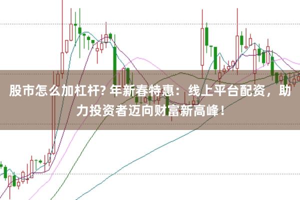 股市怎么加杠杆? 年新春特惠：线上平台配资，助力投资者迈向财富新高峰！