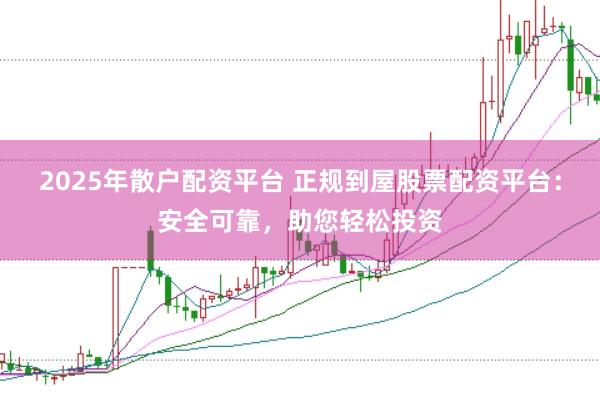 2025年散户配资平台 正规到屋股票配资平台：安全可靠，助您轻松投资