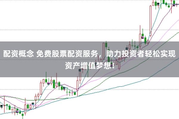 配资概念 免费股票配资服务，助力投资者轻松实现资产增值梦想！