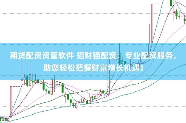 期货配资资管软件 招财猫配资：专业配资服务，助您轻松把握财富增长机遇！