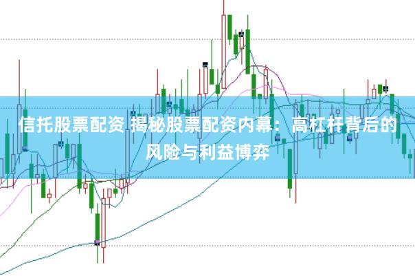 信托股票配资 揭秘股票配资内幕：高杠杆背后的风险与利益博弈