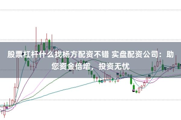 股票杠杆什么找杨方配资不错 实盘配资公司：助您资金倍增，投资无忧