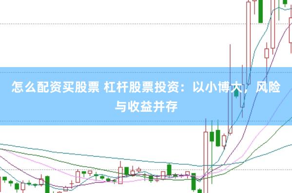 怎么配资买股票 杠杆股票投资：以小博大，风险与收益并存