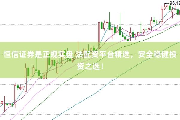 恒信证券是正规实盘 法配资平台精选，安全稳健投资之选！