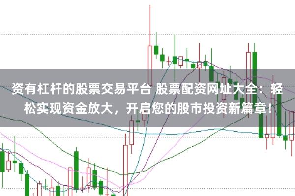 资有杠杆的股票交易平台 股票配资网址大全：轻松实现资金放大，开启您的股市投资新篇章！