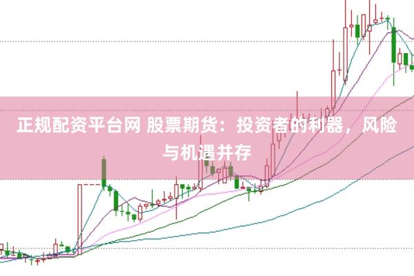 正规配资平台网 股票期货：投资者的利器，风险与机遇并存