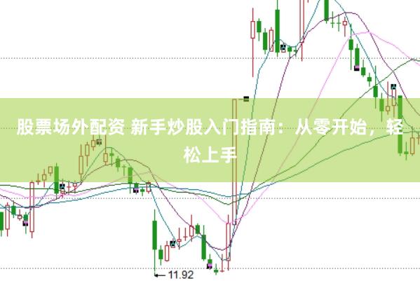 股票场外配资 新手炒股入门指南：从零开始，轻松上手
