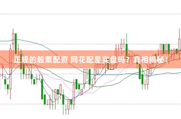 正规的股票配资 同花配是实盘吗？真相揭秘！