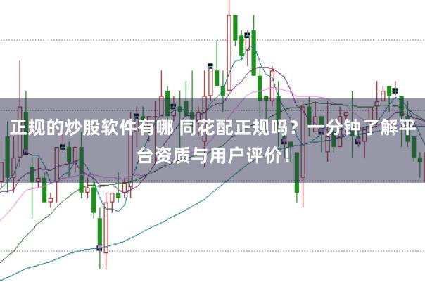 正规的炒股软件有哪 同花配正规吗？一分钟了解平台资质与用户评价！