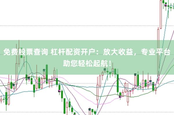 免费股票查询 杠杆配资开户：放大收益，专业平台助您轻松起航！