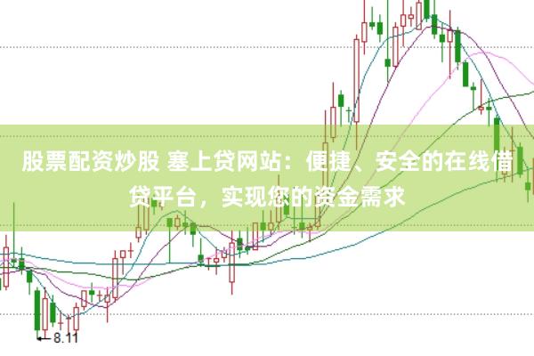 股票配资炒股 塞上贷网站：便捷、安全的在线借贷平台，实现您的资金需求
