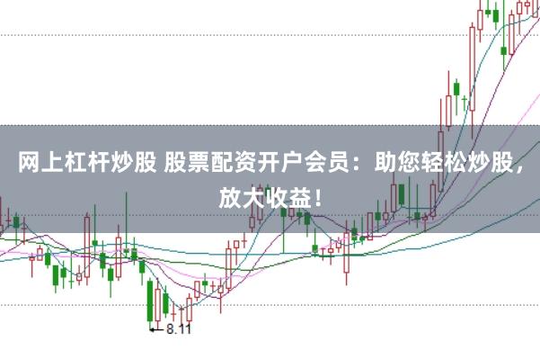 网上杠杆炒股 股票配资开户会员：助您轻松炒股，放大收益！