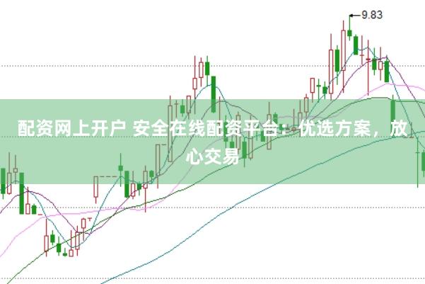 配资网上开户 安全在线配资平台：优选方案，放心交易