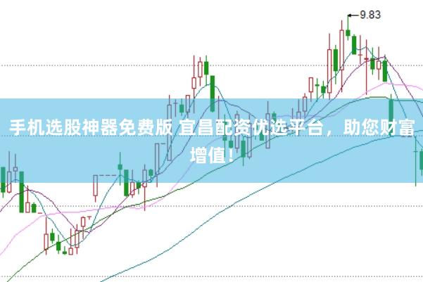 手机选股神器免费版 宜昌配资优选平台，助您财富增值！