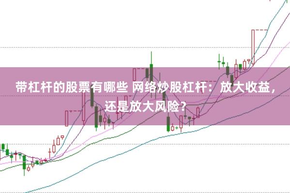带杠杆的股票有哪些 网络炒股杠杆：放大收益，还是放大风险？