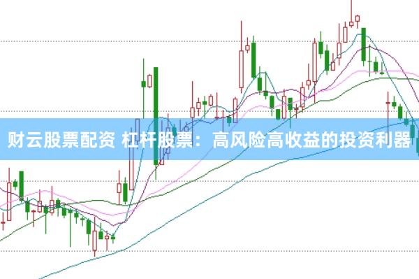 财云股票配资 杠杆股票：高风险高收益的投资利器