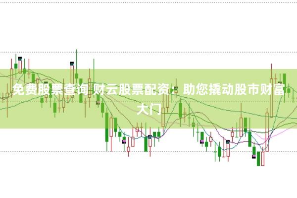 免费股票查询 财云股票配资：助您撬动股市财富大门