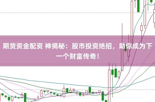 期货资金配资 神揭秘：股市投资绝招，助你成为下一个财富传奇！
