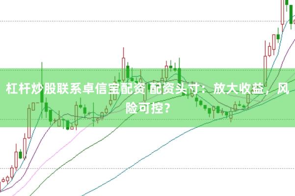 杠杆炒股联系卓信宝配资 配资头寸：放大收益，风险可控？