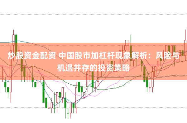 炒股资金配资 中国股市加杠杆现象解析：风险与机遇并存的投资策略