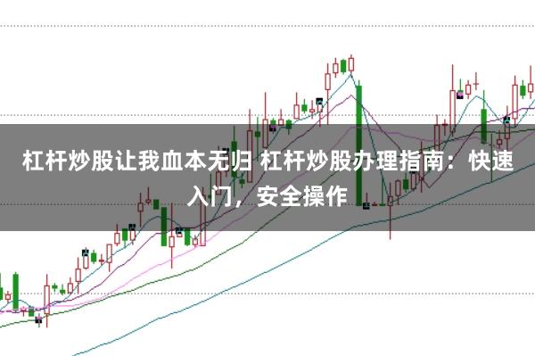 杠杆炒股让我血本无归 杠杆炒股办理指南：快速入门，安全操作