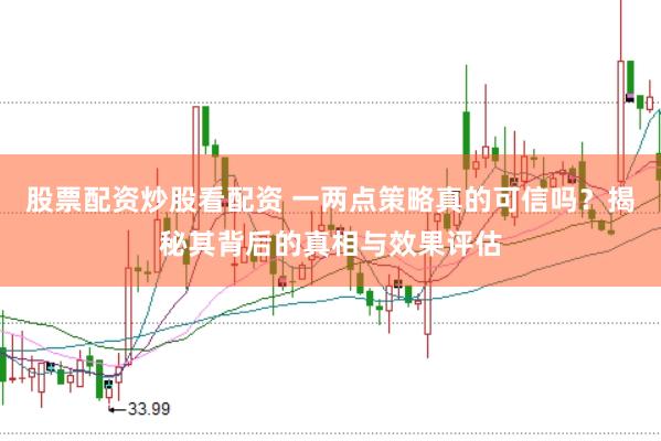 股票配资炒股看配资 一两点策略真的可信吗？揭秘其背后的真相与效果评估