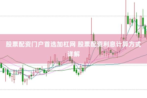 股票配资门户首选加杠网 股票配资利息计算方式详解