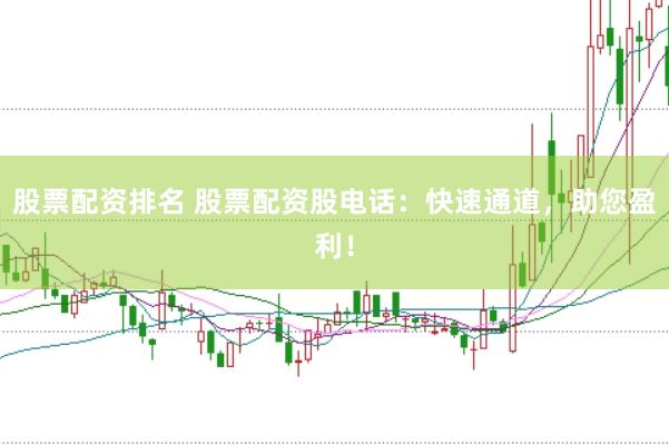 股票配资排名 股票配资股电话：快速通道，助您盈利！