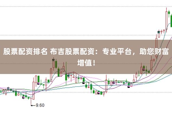 股票配资排名 布吉股票配资：专业平台，助您财富增值！