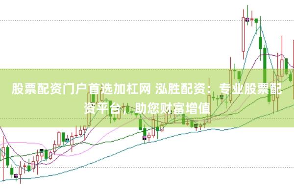 股票配资门户首选加杠网 泓胜配资：专业股票配资平台，助您财富增值