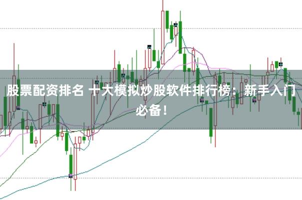 股票配资排名 十大模拟炒股软件排行榜：新手入门必备！