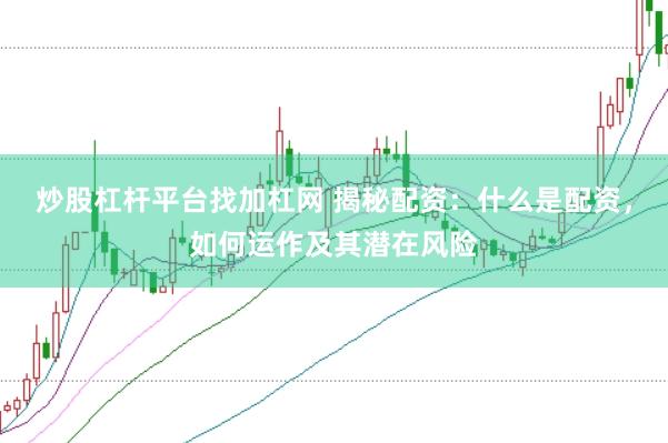 炒股杠杆平台找加杠网 揭秘配资：什么是配资，如何运作及其潜在风险
