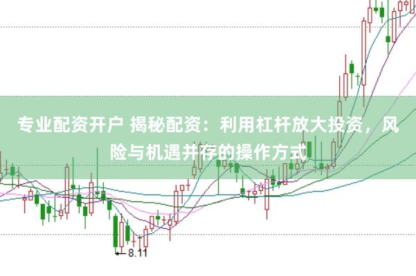 专业配资开户 揭秘配资：利用杠杆放大投资，风险与机遇并存的操作方式