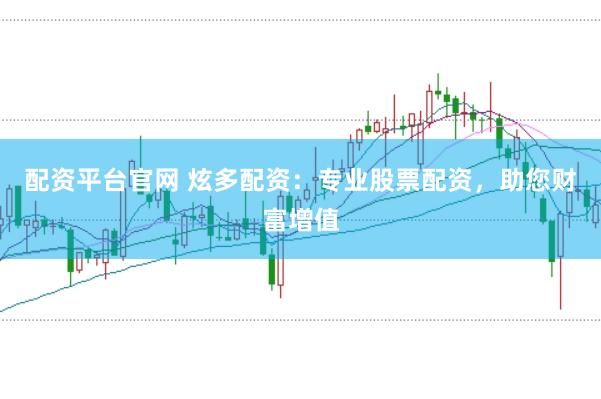 配资平台官网 炫多配资：专业股票配资，助您财富增值