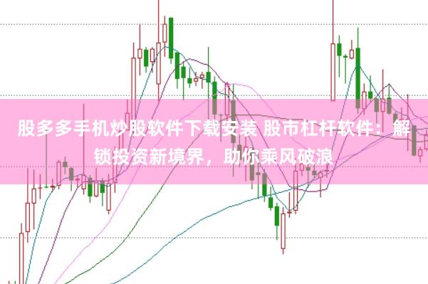 股多多手机炒股软件下载安装 股市杠杆软件：解锁投资新境界，助你乘风破浪