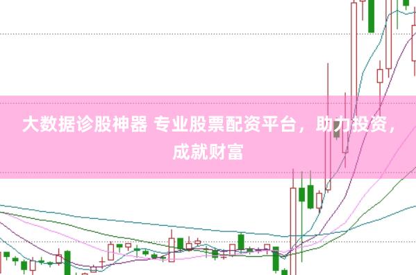 大数据诊股神器 专业股票配资平台，助力投资，成就财富