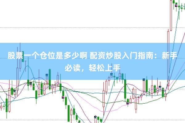 股票一个仓位是多少啊 配资炒股入门指南：新手必读，轻松上手