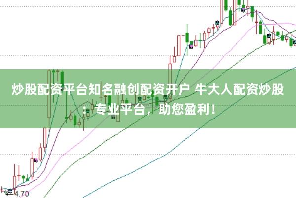 炒股配资平台知名融创配资开户 牛大人配资炒股：专业平台，助您盈利！