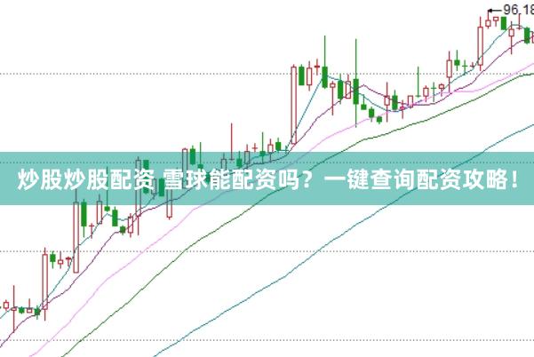 炒股炒股配资 雪球能配资吗？一键查询配资攻略！