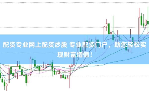 配资专业网上配资炒股 专业配资门户，助您轻松实现财富增值！